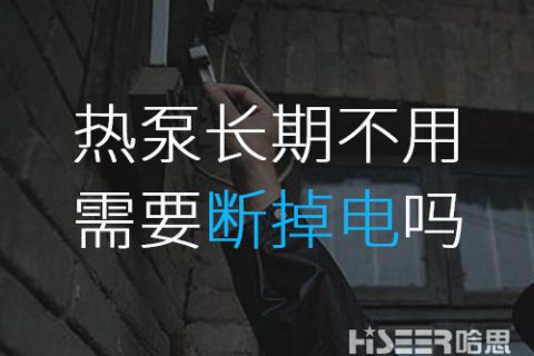 空氣能熱泵長期不使用的話需要斷掉電嗎？